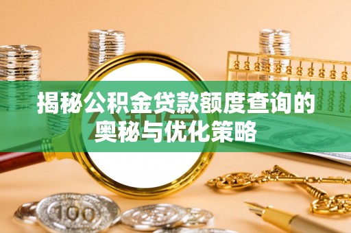 长乐揭秘公积金贷款额度查询的奥秘与优化策略