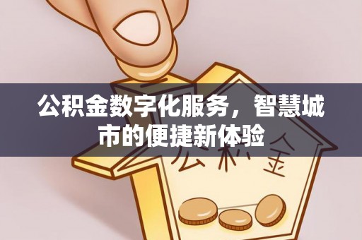 长乐公积金数字化服务，智慧城市的便捷新体验