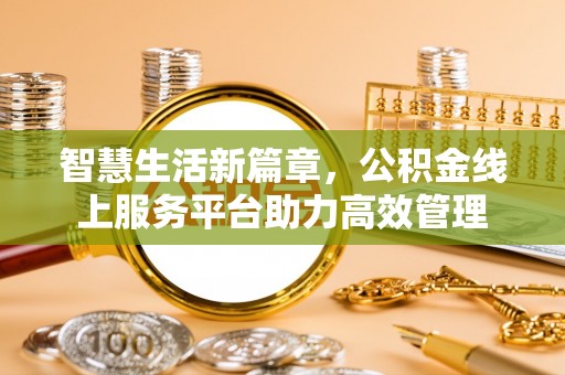 长乐智慧生活新篇章，公积金线上服务平台助力高效管理