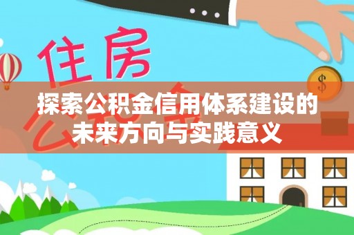 长乐探索公积金信用体系建设的未来方向与实践意义