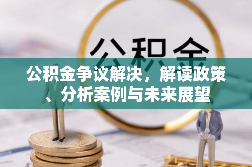 长乐公积金争议解决，解读政策、分析案例与未来展望