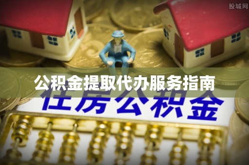 长乐公积金提取代办服务指南