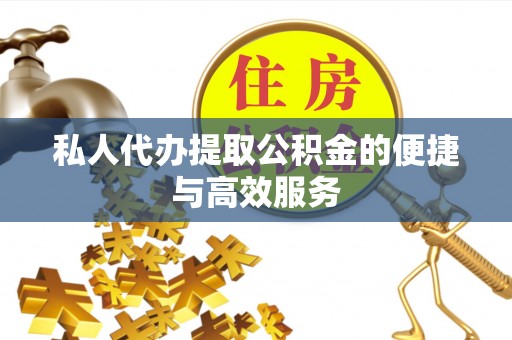 长乐私人代办提取公积金的便捷与高效服务