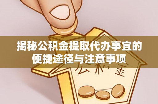 长乐揭秘公积金提取代办事宜的便捷途径与注意事项
