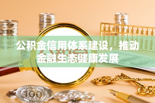 长乐公积金信用体系建设，推动金融生态健康发展