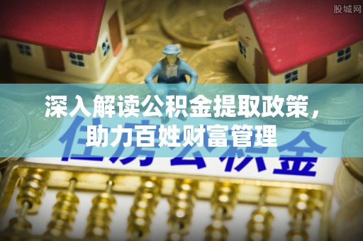 长乐深入解读公积金提取政策，助力百姓财富管理