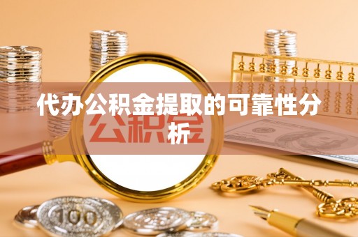 长乐代办公积金提取的可靠性分析