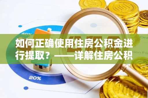 长乐如何正确使用住房公积金进行提取？——详解住房公积金代办提取流程与注意事项