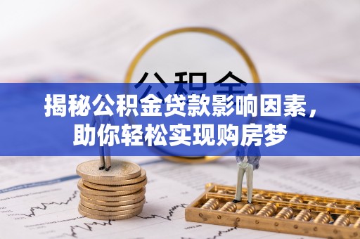 长乐揭秘公积金贷款影响因素，助你轻松实现购房梦