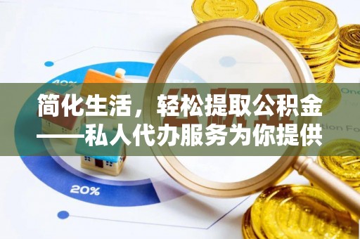 长乐简化生活，轻松提取公积金——私人代办服务为你提供便利