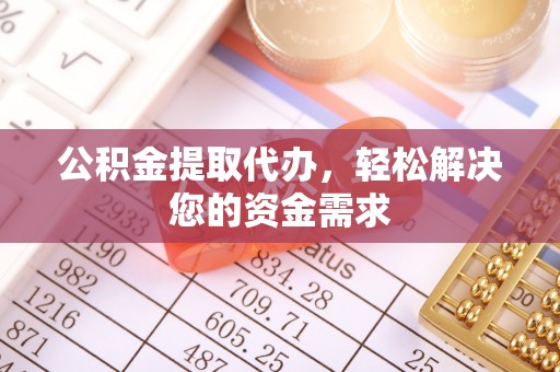 长乐公积金提取代办，轻松解决您的资金需求