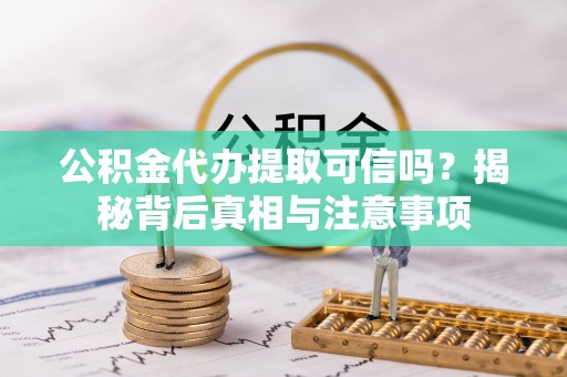 长乐公积金代办提取可信吗？揭秘背后真相与注意事项