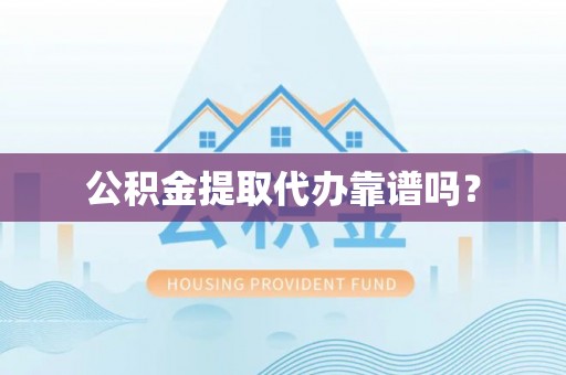 长乐公积金提取代办靠谱吗？