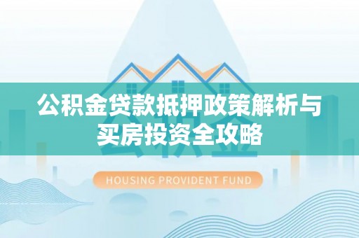 长乐公积金贷款抵押政策解析与买房投资全攻略