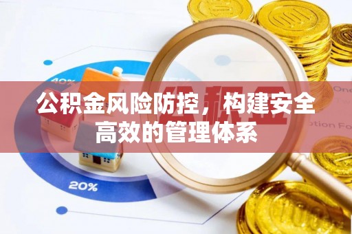 长乐公积金风险防控，构建安全高效的管理体系