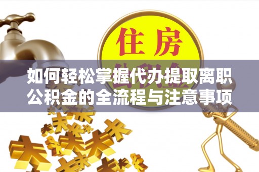 长乐如何轻松掌握代办提取离职公积金的全流程与注意事项