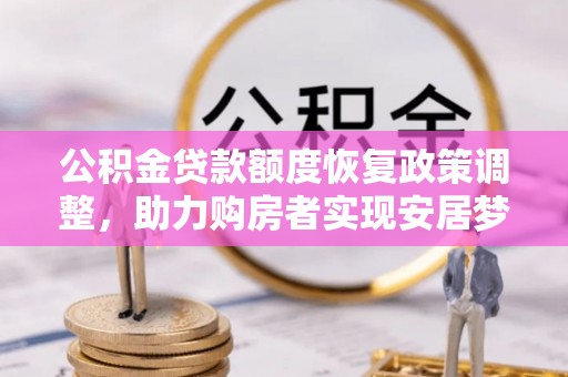 长乐公积金贷款额度恢复政策调整，助力购房者实现安居梦想