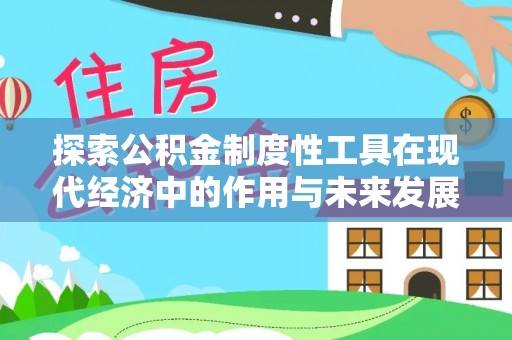 长乐探索公积金制度性工具在现代经济中的作用与未来发展趋势