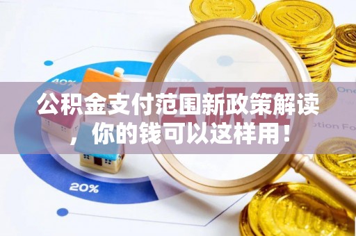 长乐公积金支付范围新政策解读，你的钱可以这样用！