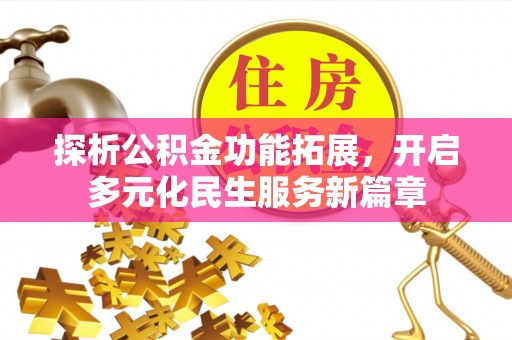 长乐探析公积金功能拓展，开启多元化民生服务新篇章