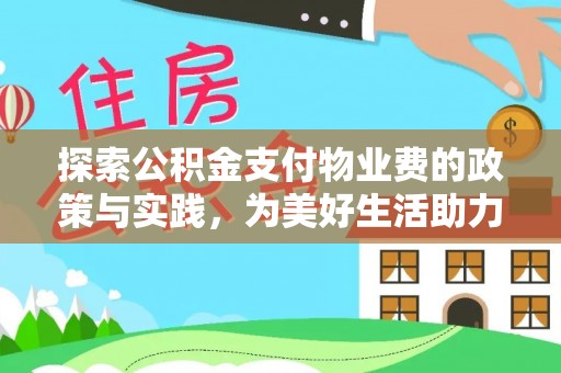 长乐探索公积金支付物业费的政策与实践，为美好生活助力