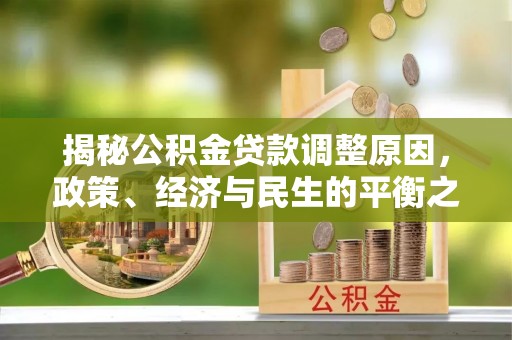 长乐揭秘公积金贷款调整原因，政策、经济与民生的平衡之道