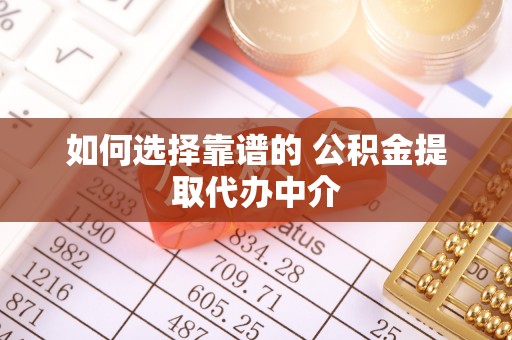 长乐如何选择靠谱的 公积金提取代办中介