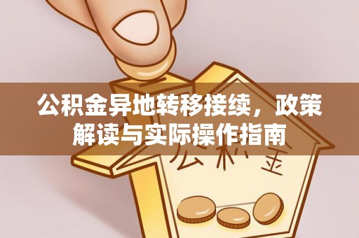 长乐公积金异地转移接续，政策解读与实际操作指南