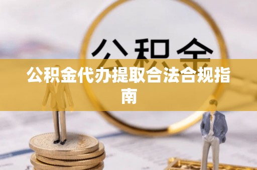 长乐公积金代办提取合法合规指南