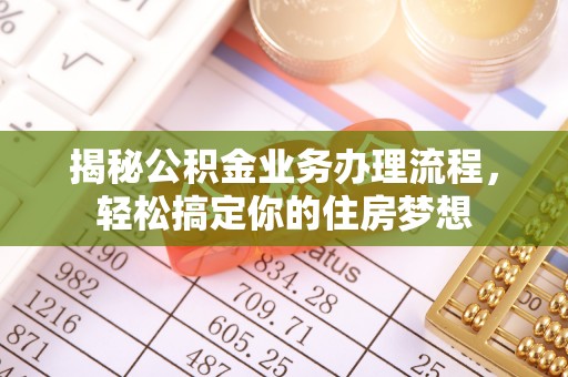 长乐揭秘公积金业务办理流程，轻松搞定你的住房梦想