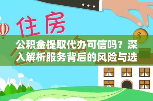 长乐公积金提取代办可信吗？深入解析服务背后的风险与选择
