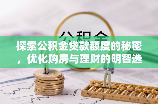 长乐探索公积金贷款额度的秘密，优化购房与理财的明智选择