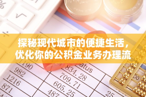长乐探秘现代城市的便捷生活，优化你的公积金业务办理流程