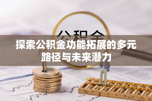 长乐探索公积金功能拓展的多元路径与未来潜力