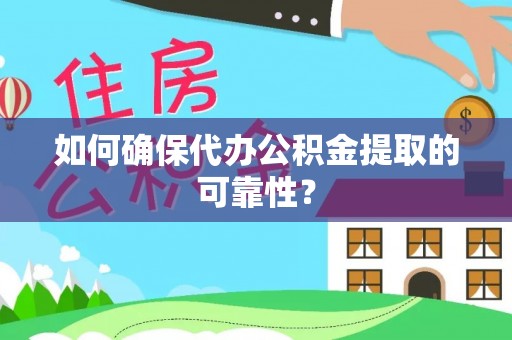 长乐如何确保代办公积金提取的可靠性？