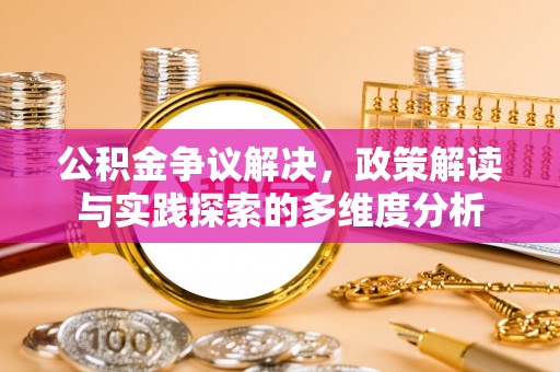 长乐公积金争议解决，政策解读与实践探索的多维度分析