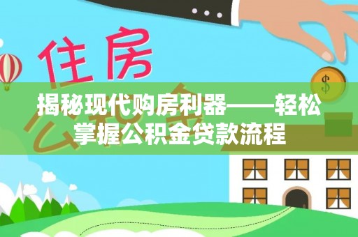 长乐揭秘现代购房利器——轻松掌握公积金贷款流程