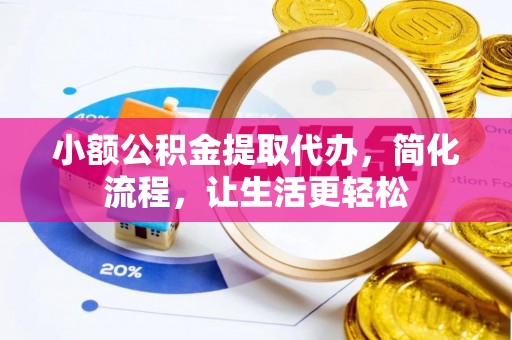 长乐小额公积金提取代办，简化流程，让生活更轻松