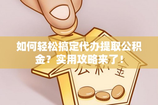 长乐如何轻松搞定代办提取公积金？实用攻略来了！