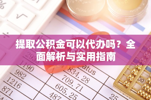 长乐提取公积金可以代办吗？全面解析与实用指南
