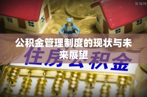 长乐公积金管理制度的现状与未来展望