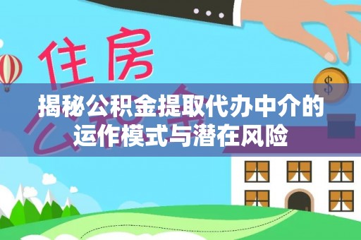 长乐揭秘公积金提取代办中介的运作模式与潜在风险