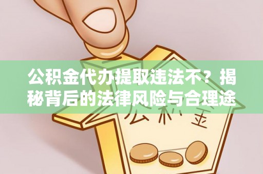 长乐公积金代办提取违法不？揭秘背后的法律风险与合理途径