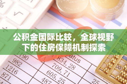 长乐公积金国际比较，全球视野下的住房保障机制探索