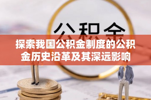 长乐探索我国公积金制度的公积金历史沿革及其深远影响
