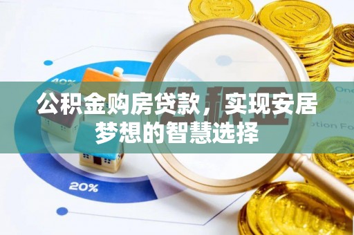 长乐公积金购房贷款，实现安居梦想的智慧选择