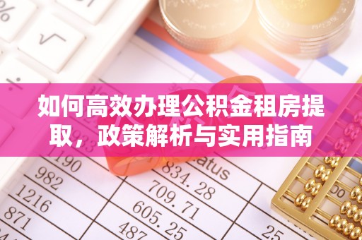 长乐如何高效办理公积金租房提取，政策解析与实用指南