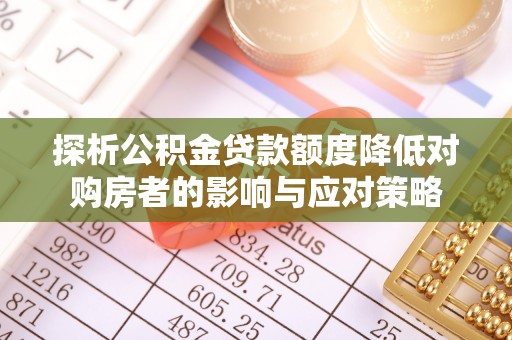 长乐探析公积金贷款额度降低对购房者的影响与应对策略