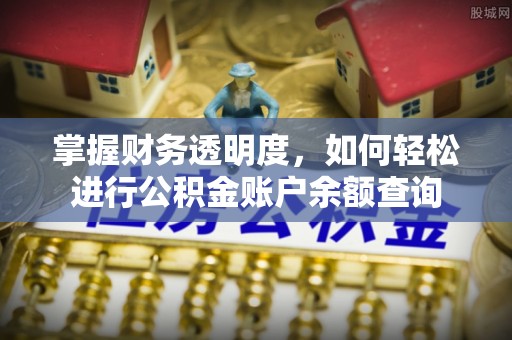 长乐掌握财务透明度，如何轻松进行公积金账户余额查询