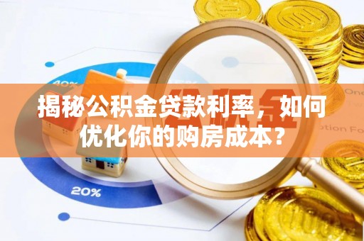 长乐揭秘公积金贷款利率，如何优化你的购房成本？